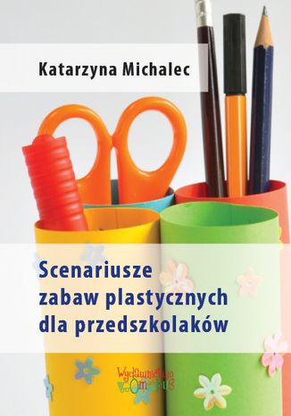 Scenariusze zabaw plastycznych dla przedszkolaków Katarzyna Michalec - okladka książki