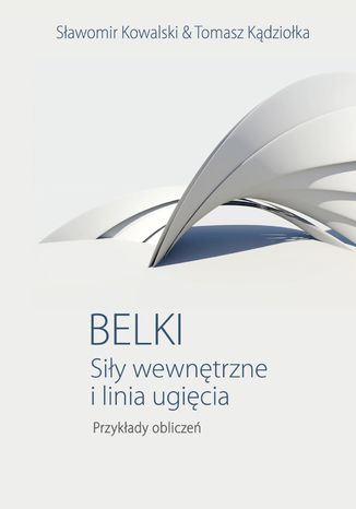 Belki. Siły wewnętrzne i linia ugięcia. Przykłady obliczeń Sławomir Kowalski, Tomasz Kądziołka - okladka książki