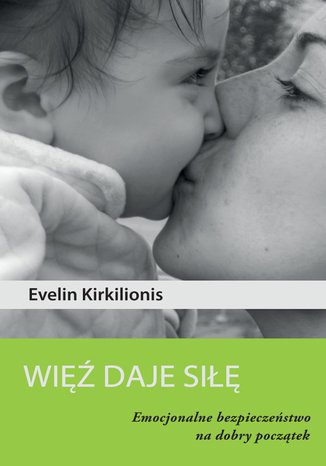 Więź deje siłę. Emocjonalne bezpieczeństwo na dobry początek Evelin Kirkilionis - okladka książki