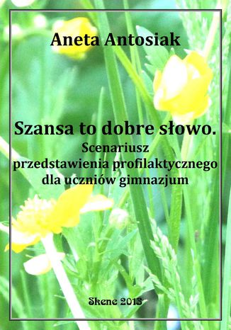 Szansa to dobre słowo. Scenariusz przedstawienia profilaktycznego dla uczniów gimnazjum Aneta Antosiak - okladka książki