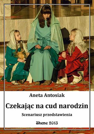 Czekając na cud narodzin. Scenariusz przedstawienia Aneta Antosiak - okladka książki