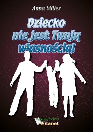 Dziecko nie jest Twoją własnością! Anna Miller - okladka książki