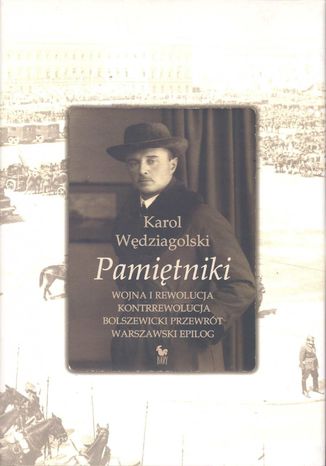 Pamiętniki. Wojna i rewolucja. Kontrrewolucja. Bolszewicki przewrót. Warszawski epilog Karol Wędziagolski - okladka książki