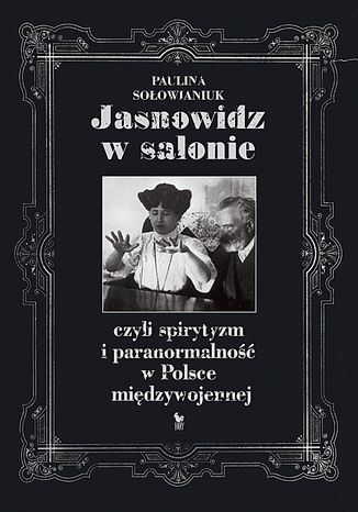 Jasnowidz w salonie, czyli spirytyzm i paranormalność w Polsce międzywojennej Paulina Sołowianiuk - okladka książki