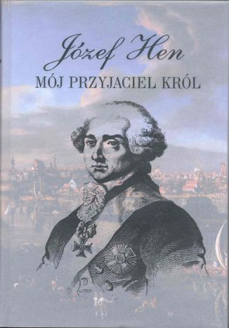 Mój przyjaciel król. Opowieść o Stanisławie Auguście Poniatowskim Józef Hen - okladka książki