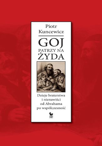 Goj patrzy na Żyda. Dzieje braterstwa i nienawiści od Abrahama po współczesność Piotr Kuncewicz - okladka książki