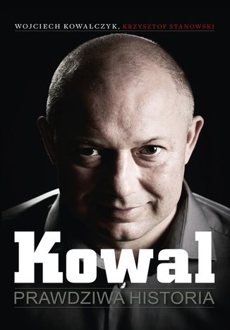 Kowal. Prawdziwa historia Wojciech Kowalczyk, Krzysztof Stanowski - okladka książki