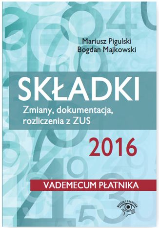 Składki ZUS 2016. Zmiany, dokumentacja, rozliczenia z ZUS Bogdan Majkowski, Mariusz Pigulski - okladka książki