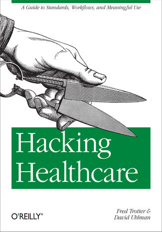 Hacking Healthcare. A Guide to Standards, Workflows, and Meaningful Use Fred Trotter, David Uhlman - okladka książki