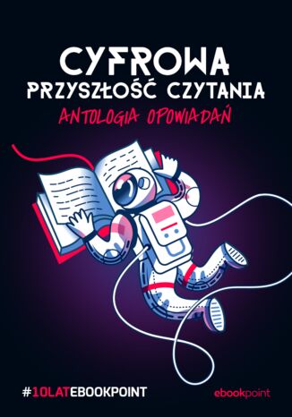 Cyfrowa przyszłość czytania. Antologia opowiadań. #10latEbookpoint eBook praca zbiorowa - okladka książki