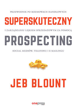Superskuteczny prospecting. Przewodnik po rozmowach handlowych i zarządzaniu lejkiem sprzedażowym za pomocą social mediów, telefonu i e-mailingu Jeb Blount - okladka książki