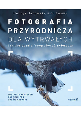 Fotografia przyrodnicza dla wytrwałych. Jak skutecznie fotografować Henryk Janowski, Rafał Gawełda - okladka książki