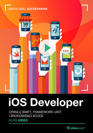 iOS Developer. Kurs video. Opanuj Swift, framework UIKit i środowisko Xcode Bartłomiej Szczepaniak - okladka książki