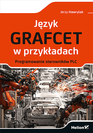 Język GRAFCET w przykładach. Programowanie sterowników PLC Jerzy Hawrylak - okladka książki
