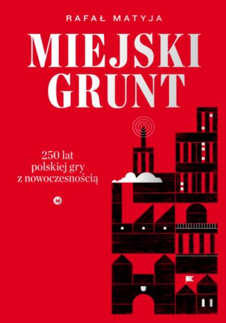 Miejski grunt. 250 lat polskiej gry z nowoczesnością Rafał Matyja - okladka książki