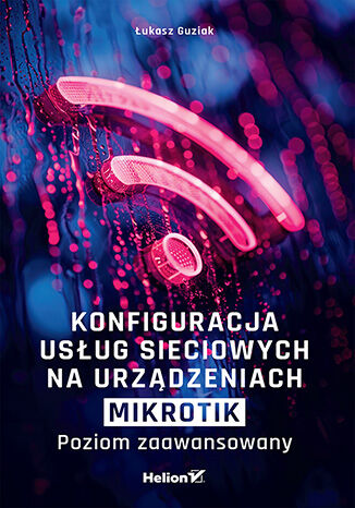 Konfiguracja usług sieciowych na urządzeniach MikroTik. Poziom zaawansowany Łukasz Guziak - okladka książki