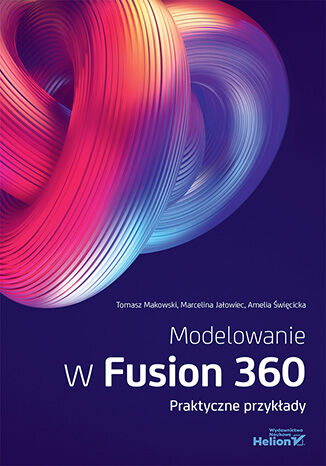 Modelowanie w Fusion 360. Praktyczne przykłady Tomasz Makowski, Marcelina Jałowiec, Amelia Święcicka - okladka książki