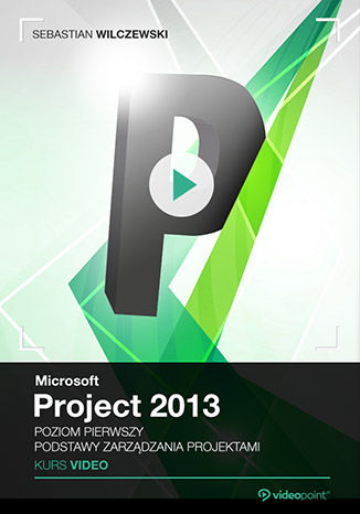 Microsoft Project 2013. Kurs video. Poziom pierwszy. Podstawy zarządzania projektami Sebastian Wilczewski - okladka książki