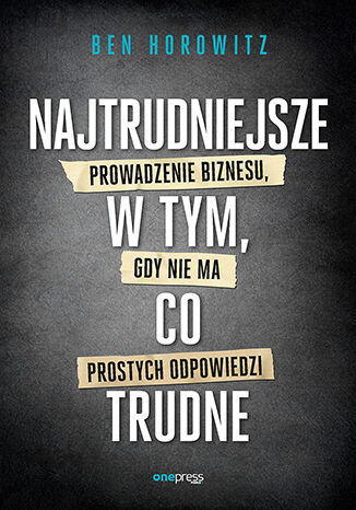 Najtrudniejsze w tym, co trudne. Prowadzenie biznesu, gdy nie ma prostych odpowiedzi Ben Horowitz - okladka książki