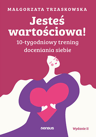 Nowość: Jesteś wartościowa! 10-tygodniowy trening doceniania siebie. Wydanie II