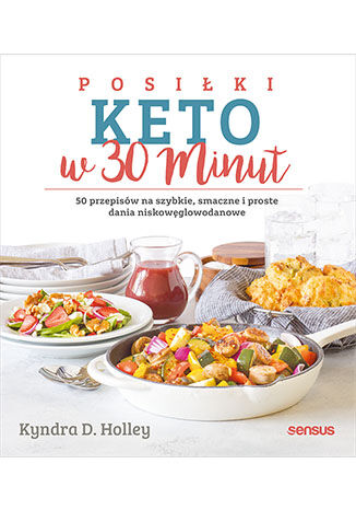 Posiłki keto w 30 minut. 50 przepisów na szybkie, smaczne i proste dania niskowęglowodanowe Kyndra Holley - okladka książki
