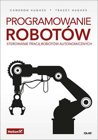 Programowanie robotów. Sterowanie pracą robotów autonomicznych Cameron Hughes, Tracey Hughes - okladka książki