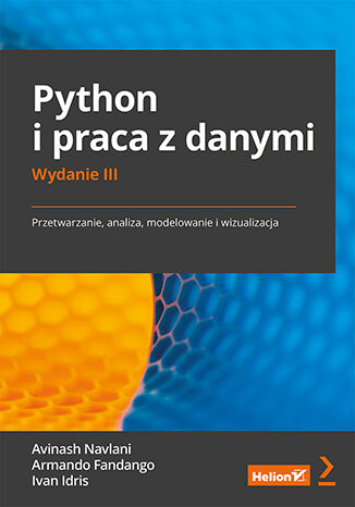 Python i praca z danymi. Przetwarzanie, analiza, modelowanie i wizualizacja. Wydanie III Avinash Navlani, Armando Fandango, Ivan Idris - okladka książki