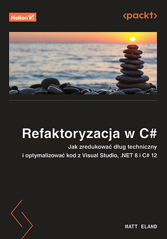 Refaktoryzacja w C#. Jak zredukować dług techniczny i optymalizować kod z Visual Studio, .NET 8 i C# 12 Matt Eland - okladka książki