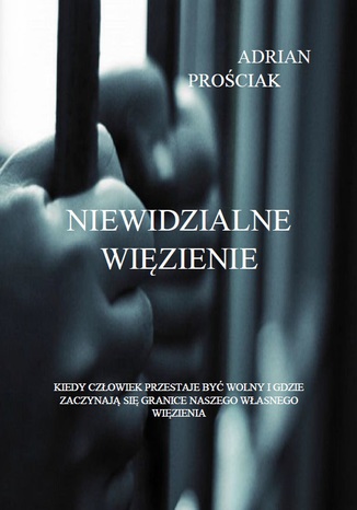 Niewidzialne Więzienie Adrian Prościak - okladka książki