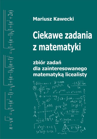 Ciekawe zadania z matematyki. Zbiór zadań dla zainteresowanego matematyką licealisty Mariusz Kawecki - okladka książki