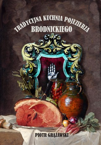 Tradycyjna kuchnia pojezierza brodnickiego Piotr Grążawski - okladka książki