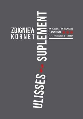 Ulisses - suplement. Jak przeczytać najtrudniejszą książkę świata czyli odkodowanie Ulissesa Zbigniew Kornet - okladka książki