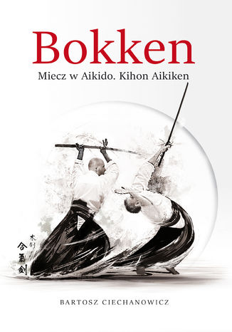 Bokken. Miecz w Aikido: Kihon Aikiken Bartosz Ciechanowicz - okladka książki