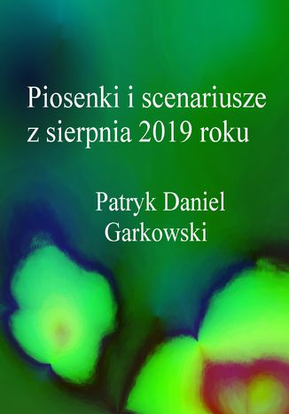 Piosenki i scenariusze z sierpnia 2019 roku Patryk Daniel Garkowski - okladka książki