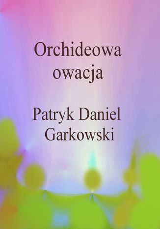 Orchideowa owacja Patryk Daniel Garkowski - okladka książki