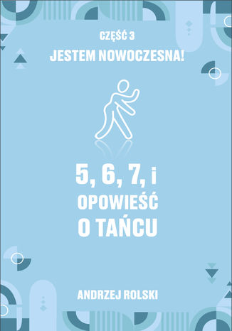5, 6, 7, i - Opowieść o Tańcu. Część 3: Jestem nowoczesna Andrzej Rolski - okladka książki