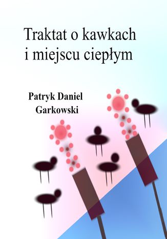 Traktat o kawkach i miejscu ciepłym Patryk Daniel Garkowski - okladka książki