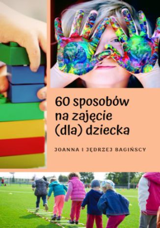 60 sposobów na zajęcie (dla) dziecka Joanna i Jędrzej Bagińscy - okladka książki