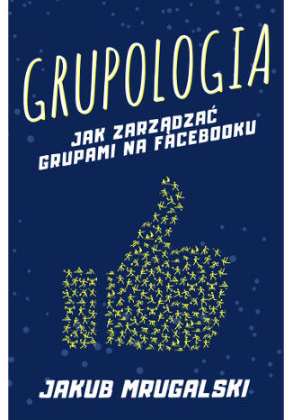 Grupologia - jak zarządzać grupami na Facebooku Jakub Mrugalski - okladka książki