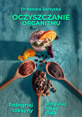 Oczyszczanie organizmu. Pożegnaj toksyny i ureguluj masę ciała dr Renata Zarzycka - okladka książki