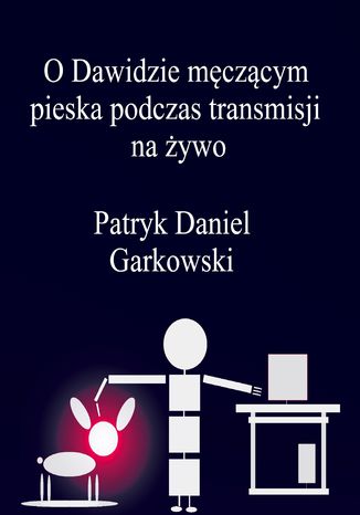 O Dawidzie męczącym pieska podczas transmisji na żywo Patryk Daniel Garkowski - okladka książki