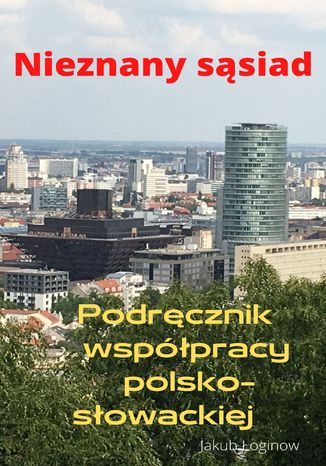 Nieznany sąsiad. Podręcznik współpracy polsko-słowackiej Jakub Łoginow - okladka książki