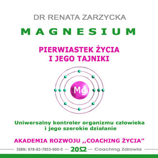 MAGNEZ - pierwiastek życia i jego tajniki. Uniwersalny kontroler organizmu człowieka i jego szerokie działanie Dr Renata Zarzycka - okladka książki