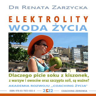 Elektrolity - "Woda życia". Dlaczego picie soków z kiszonek, z warzyw i owoców oraz szczypta soki, są ważne? (audiobook) dr Renata Zarzycka - okladka książki