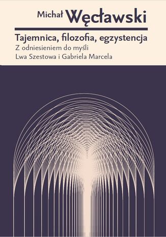 Tajemnica, filozofia, egzystencja. Z odniesieniem do myśli Lwa Szestowa i Gabriela Marcela Michał Węcławski - okladka książki