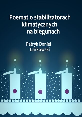 Poemat o stabilizatorach klimatycznych na biegunach Patryk Daniel Garkowski - okladka książki