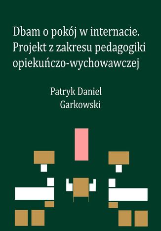 Dbam o pokój w internacie. Projekt z zakresu pedagogiki opiekuńczo-wychowawczej Patryk Daniel Garkowski - okladka książki