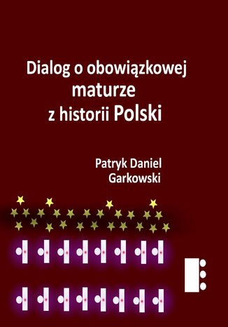 Dialog o obowiązkowej maturze z historii Polski Patryk Daniel Garkowski - okladka książki