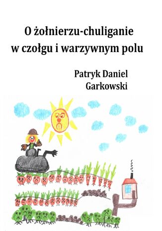 O żołnierzu-chuliganie w czołgu i warzywnym polu Patryk Daniel Garkowski - okladka książki