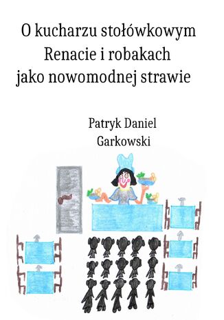 O kucharzu stołówkowym Renacie i robakach jako nowomodnej strawie Patryk Daniel Garkowski - okladka książki